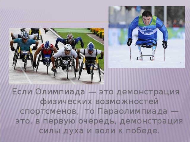 Если Олимпиада — это демонстрация физических возможностей спортсменов, то Параолимпиада — это, в первую очередь, демонстрация силы духа и воли к победе.