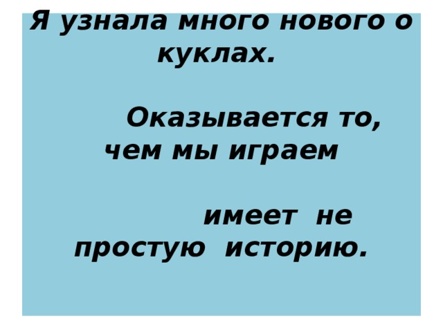 Я узнала много нового о куклах.     Оказывается то, чем мы играем     имеет не простую историю.   