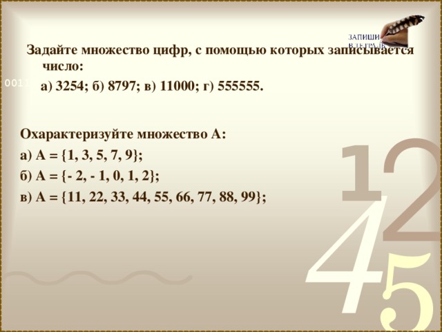 Задайте множество цифр, с помощью которых записывается число:  а) 3254; б) 8797; в) 11000; г) 555555.  Охарактеризуйте множество А: а) А = {1, 3, 5, 7, 9}; б) А = {- 2, - 1, 0, 1, 2}; в) А = {11, 22, 33, 44, 55, 66, 77, 88, 99};