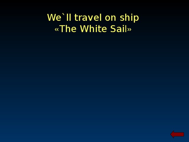 We`ll travel on ship « The White Sai l »