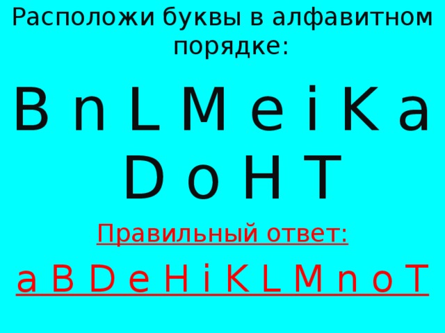 Расположи буквы в алфавитном порядке: B n L M e i K a D o H T Правильный ответ: a B D e H i K L M n o T