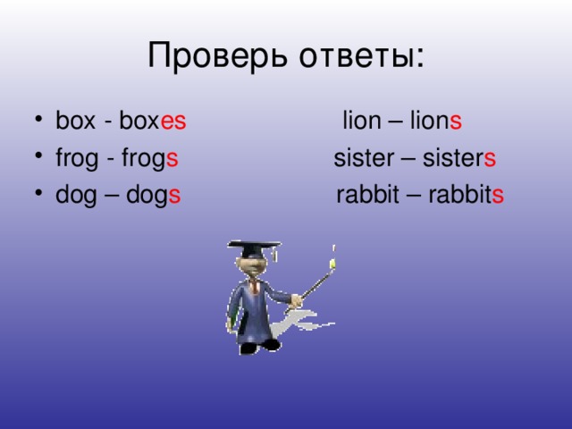 Проверь ответы: box - box es  lion – lion s frog - frog s sister – sister s dog – dog s rabbit – rabbit s