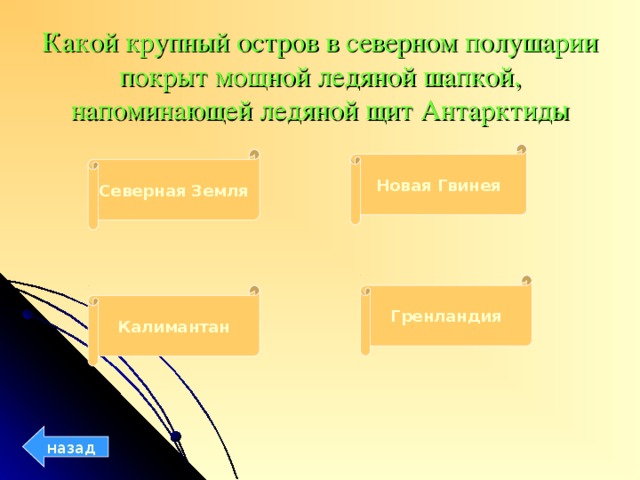 Какой крупный остров в северном полушарии покрыт мощной ледяной шапкой, напоминающей ледяной щит Антарктиды Новая Гвинея Северная Земля Гренландия Калимантан назад