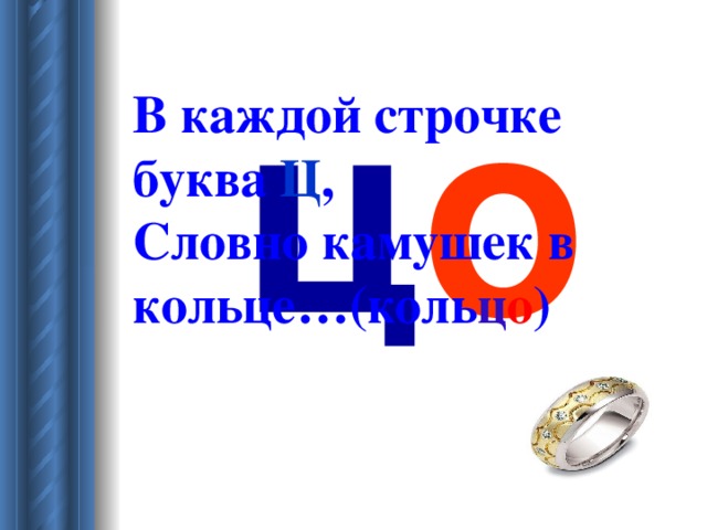 ц о В каждой строчке буква  Ц ,  Словно камушек в кольце…(коль ц о )