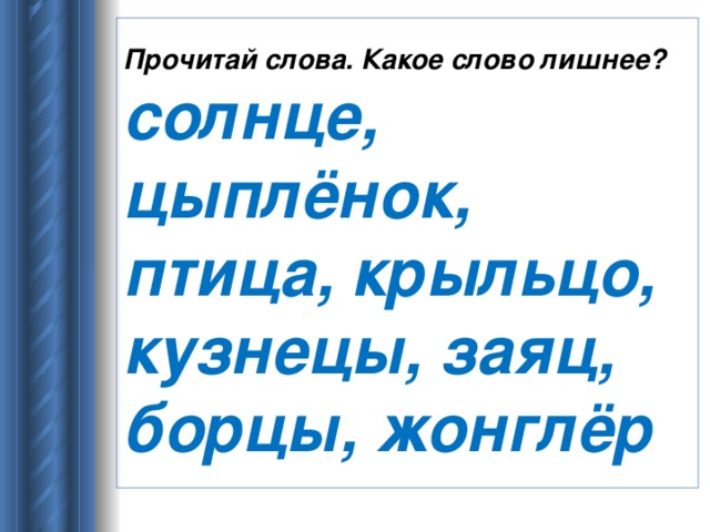 Прочитай слова. Какое слово лишнее?  солнце, цыплёнок, птица, крыльцо, кузнецы, заяц, борцы, жонглёр