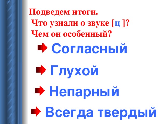 Подведем итоги.  Что узнали о звуке [ ц  ] ?  Чем он особенный?