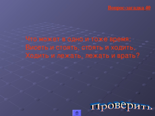 Вопрос-загадка  40 Что может в одно и тоже время: Висеть и стоять, стоять и ходить, Ходить и лежать, лежать и врать?