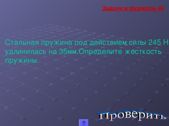 Задачи и формулы 40 Стальная пружина под действием силы 245 Н удлинилась на 35мм.Определите жесткость пружины.