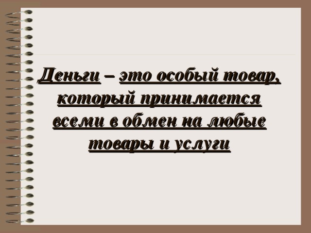 Деньги – это особый товар, который принимается всеми в обмен на любые товары и услуги