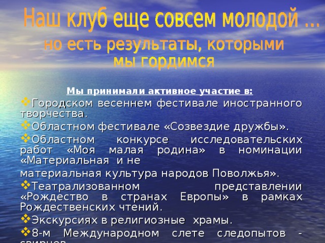 Мы принимали активное участие в:  Городском весеннем фестивале иностранного творчества. Областном фестивале «Созвездие дружбы». Областном конкурсе исследовательских работ «Моя малая родина» в номинации «Материальная и не материальная культура народов Поволжья».