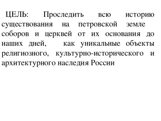 ЦЕЛЬ: Проследить всю историю существования на петровской земле соборов и церквей от их основания до наших дней, как уникальные объекты религиозного, культурно-исторического и архитектурного наследия России