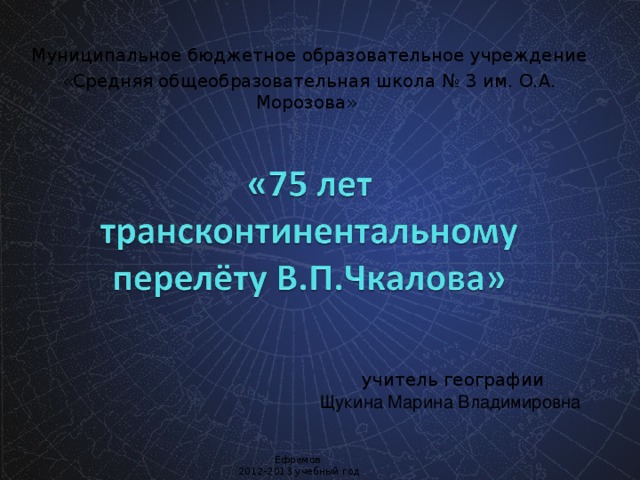 Муниципальное бюджетное образовательное учреждение «Средняя общеобразовательная школа № 3 им. О.А. Морозова»  учитель географии Щукина Марина Владимировна Ефремов 2012-2013 учебный год