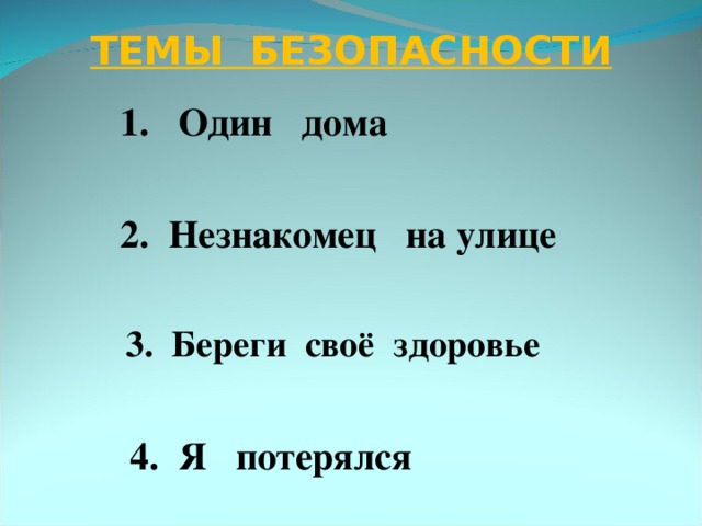 ТЕМЫ БЕЗОПАСНОСТИ  1. Один дома   2. Незнакомец на улице   3. Береги своё здоровье  3. Береги своё здоровье   4. Я потерялся