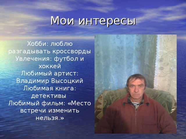 Хобби: люблю разгадывать кроссворды Увлечения: футбол и хоккей Любимый артист: Владимир Высоцкий Любимая книга: детективы Любимый фильм: «Место встречи изменить нельзя.»