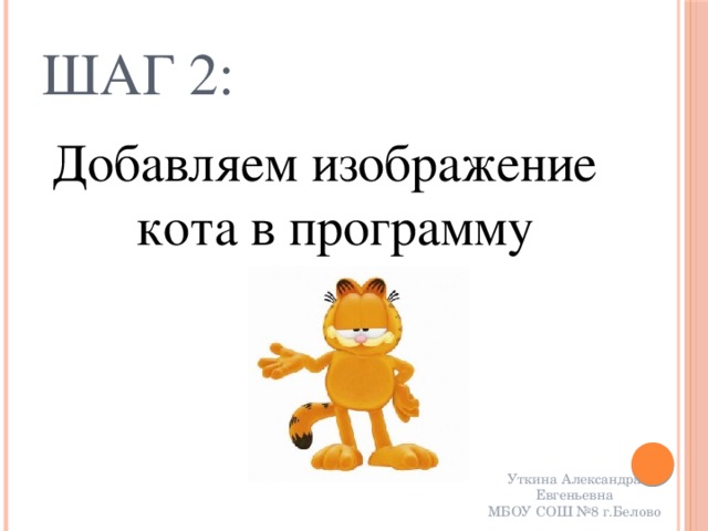Шаг 2: Добавляем изображение кота в программу Уткина Александра Евгеньевна МБОУ СОШ №8 г.Белово