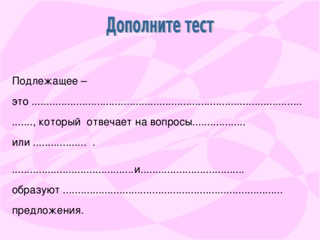 Подлежащее – это .................................................................................................., который отвечает на вопросы.................. или .................. . .........................................и................................... образуют .......................................................................... предложения.