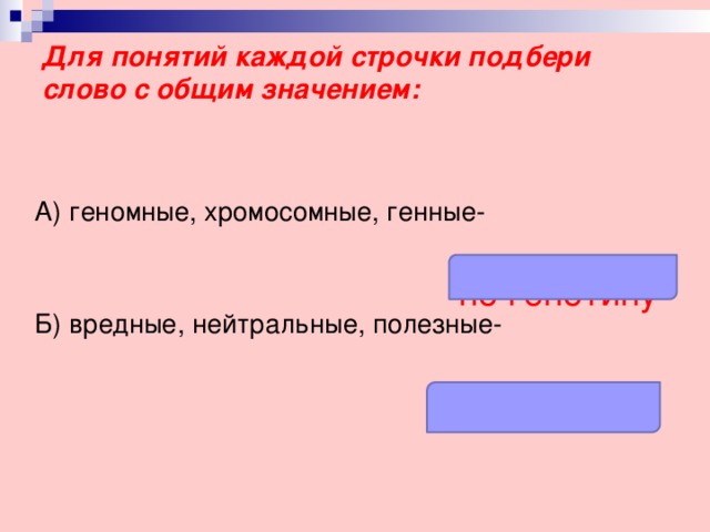 Для понятий каждой строчки подбери слово с общим значением:   А) геномные, хромосомные, генные- Б) вредные, нейтральные, полезные- по генотипу по влиянию