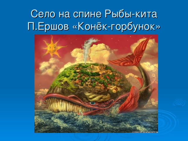 Село на спине Рыбы-кита  П.Ершов «Конёк-горбунок»