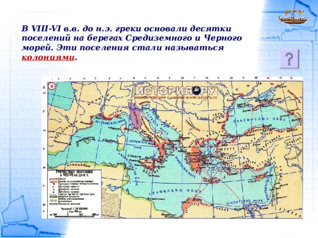 В VIII-VI в.в. до н.э. греки основали десятки поселений на берегах Средиземного и Черного морей. Эти поселения стали называться колониями .