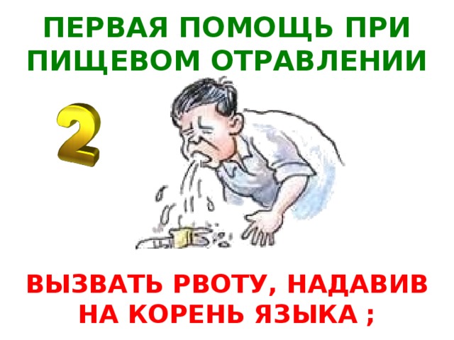 ПЕРВАЯ ПОМОЩЬ ПРИ ПИЩЕВОМ ОТРАВЛЕНИИ ВЫЗВАТЬ РВОТУ, НАДАВИВ НА КОРЕНЬ ЯЗЫКА ;