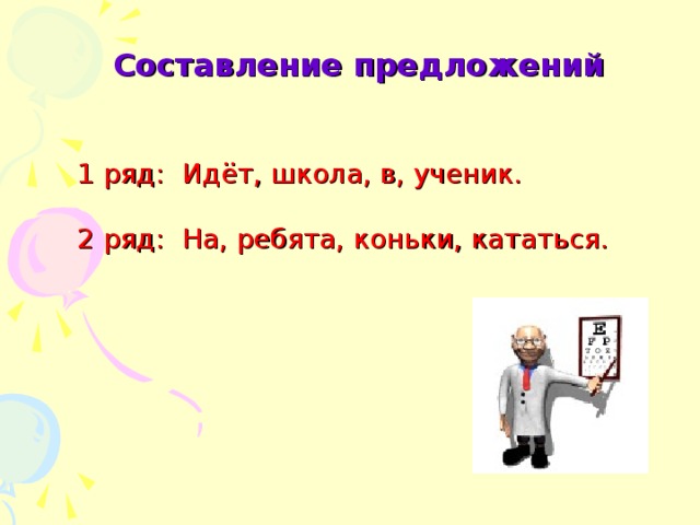 Составление предложений 1 ряд: Идёт, школа, в, ученик. 2 ряд: На, ребята, коньки, кататься.