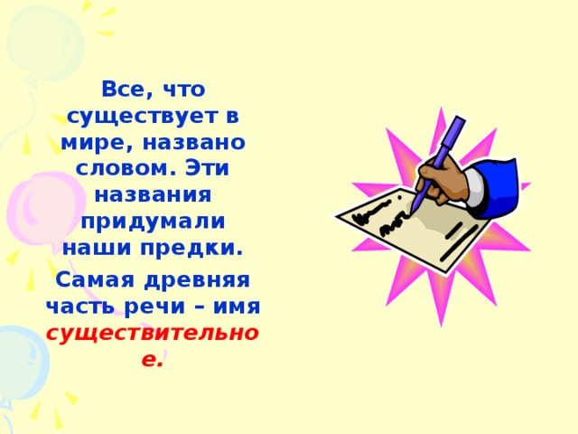 Все, что существует в мире, названо словом. Эти названия придумали наши предки.  Самая древняя часть речи – имя существительное.