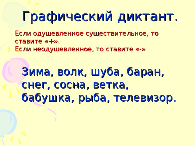 Графический диктант. Если одушевленное существительное, то ставите «+». Если неодушевленное, то ставите «-» Зима, волк, шуба, баран, снег, сосна, ветка, бабушка, рыба, телевизор.