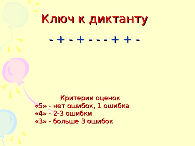 Ключ к диктанту  - + - + - - - + + - Критерии оценок «5» - нет ошибок, 1 ошибка «4» - 2-3 ошибки «3» - больше 3 ошибок