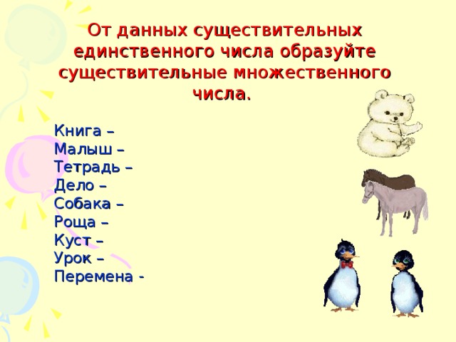 От данных существительных единственного числа образуйте существительные множественного числа. Книга – Малыш – Тетрадь – Дело – Собака – Роща – Куст – Урок – Перемена -