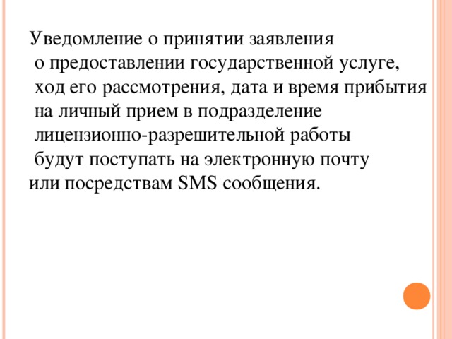 Уведомление о принятии заявления  о предоставлении государственной услуге,  ход его рассмотрения, дата и время прибытия  на личный прием в подразделение  лицензионно-разрешительной работы  будут поступать на электронную почту или посредствам SMS сообщения.