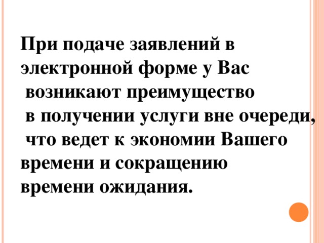 При подаче заявлений в электронной форме у Вас  возникают преимущество  в получении услуги вне очереди,  что ведет к экономии Вашего времени и сокращению времени ожидания.