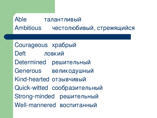 Able    талантливый Ambitious   честолюбивый, стремящийся Courageous  храбрый Deft    ловкий Determined  решительный Generous   великодушный Kind-hearted  отзывчивый Quick-witted  сообразительный Strong-minded  решительный Well-mannered  воспитанный