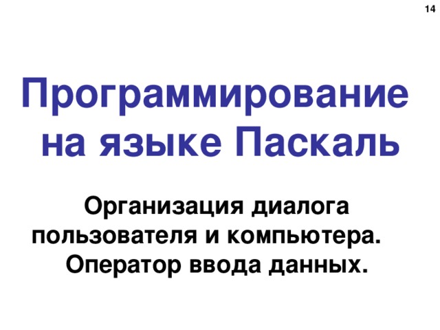 Программирование  на языке Паскаль Организация диалога пользователя и компьютера.  Оператор ввода данных.