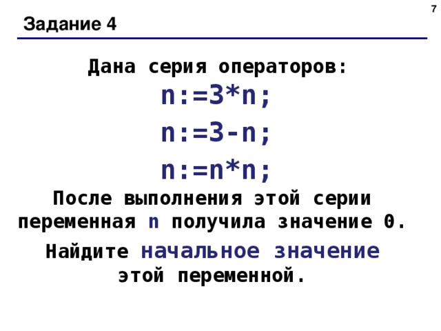 Задание 4 Дана серия операторов : n:=3*n; n:=3-n; n:=n*n; После выполнения этой серии переменная n получила значение 0. Найдите начальное значение  этой переменной.