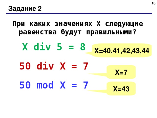 Задание 2 При каких значениях Х следующие равенства будут правильными? Х div 5 = 8 50 div X = 7 50 mod X = 7 Х=40,41,42,43,44 Х=7 Х=43