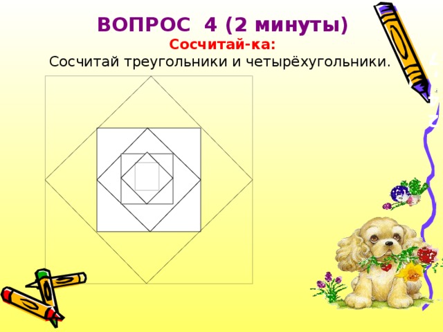 24, 7  ВОПРОС 4 (2 минуты)   Сосчитай-ка:  Сосчитай треугольники и четырёхугольники.
