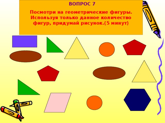 ВОПРОС 7 Посмотри на геометрические фигуры. Используя только данное количество фигур, придумай рисунок.(5 минут)
