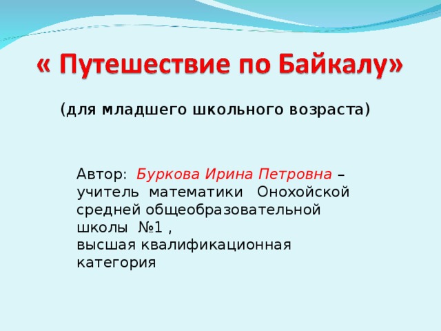 (для младшего школьного возраста) Автор: Буркова Ирина Петровна – учитель математики Онохойской средней общеобразовательной школы №1 , высшая квалификационная категория