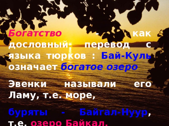 Богатство - как дословный перевод с языка тюрков : Бай-Куль означает богатое озеро  Эвенки называли его Ламу, т.е. море, буряты - Байгал-Нуур , т.е. озеро  Байкал.