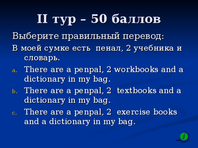 II тур – 50 баллов Выберите правильный перевод: В моей сумке есть пенал, 2 учебника и словарь.