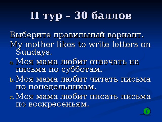 II тур – 3 0 баллов Выберите правильный вариант. My mother likes to write letters on Sundays.