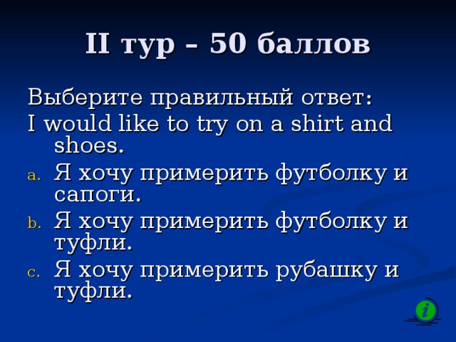 II тур – 50 баллов Выберите правильный ответ: I would like to try on а shirt and shoes.