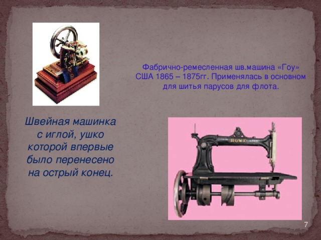 Фабрично-ремесленная шв.машина «Гоу» США 1865 – 1875гг. Применялась в основном для шитья парусов для флота. Швейная машинка с иглой, ушко которой впервые было перенесено на острый конец.