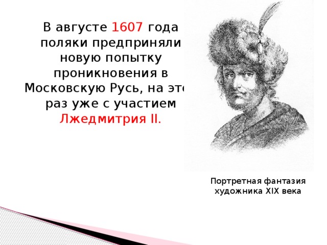 В августе 1607 года поляки предприняли новую попытку проникновения в Московскую Русь, на этот раз уже с участием Лжедмитрия II. Портретная фантазия художника XIX века