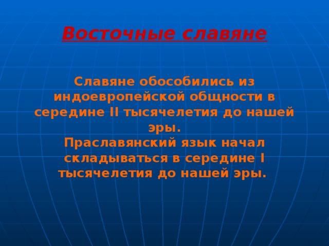 Восточные славяне    Славяне обособились из индоевропейской общности в середине II тысячелетия до нашей эры. Праславянский язык начал складываться в середине I тысячелетия до нашей эры.