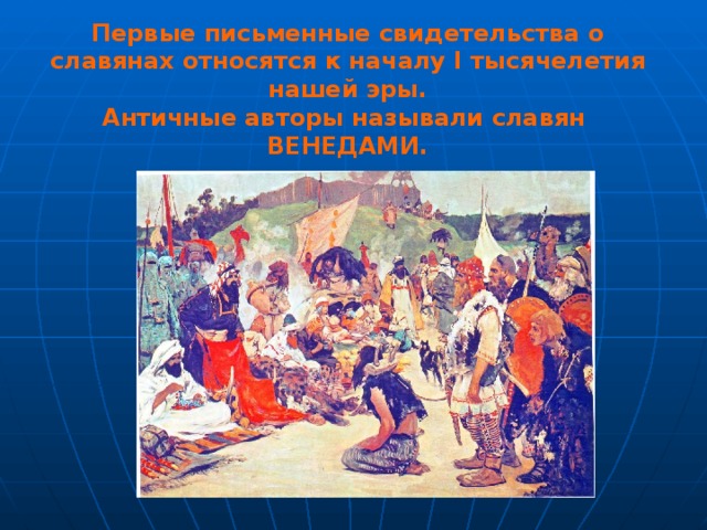 Первые письменные свидетельства о славянах относятся к началу I тысячелетия нашей эры. Античные авторы называли славян ВЕНЕДАМИ.