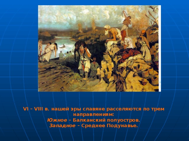 VI – VIII в. нашей эры славяне расселяются по трем направлениям: Южное – Балканский полуостров. Западное – Среднее Подунавье.