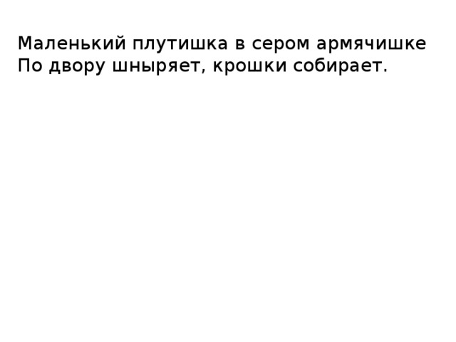 Маленький плутишка в сером армячишке  По двору шныряет, крошки собирает.