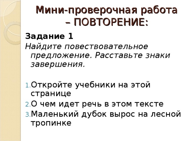 Мини-проверочная работа – ПОВТОРЕНИЕ: Задание 1 Найдите повествовательное предложение. Расставьте знаки завершения.