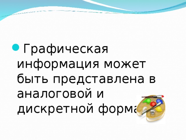 Графическая информация может быть представлена в аналоговой и дискретной формах.